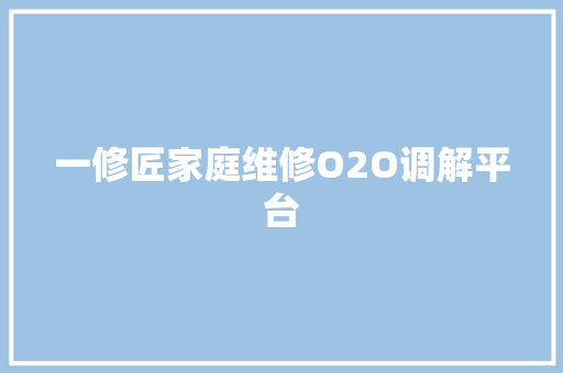 一修匠家庭维修O2O调解平台