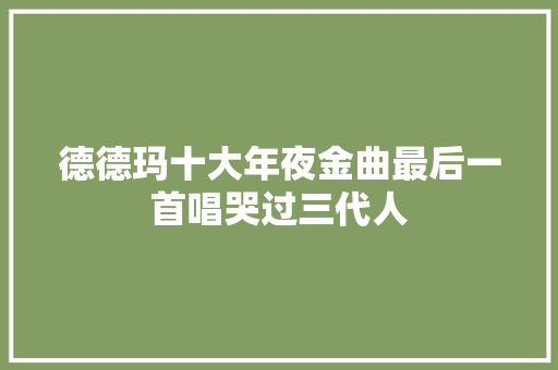 德德玛十大年夜金曲最后一首唱哭过三代人