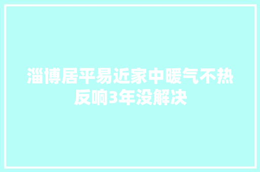 淄博居平易近家中暖气不热反响3年没解决