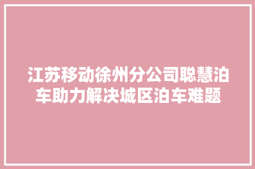 江苏移动徐州分公司聪慧泊车助力解决城区泊车难题