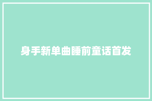 身手新单曲睡前童话首发