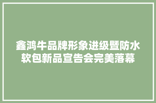 鑫鸿牛品牌形象进级暨防水软包新品宣告会完美落幕