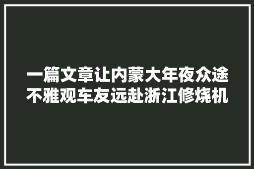 一篇文章让内蒙大年夜众途不雅观车友远赴浙江修烧机油一次性解决的那种