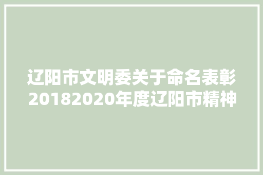 辽阳市文明委关于命名表彰20182020年度辽阳市精神文明培植前辈单位和前辈小我的公示 汽车知识