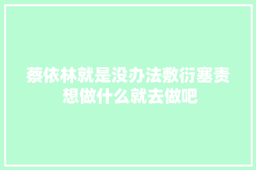 蔡依林就是没办法敷衍塞责 想做什么就去做吧