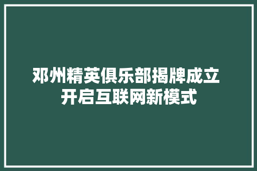 邓州精英俱乐部揭牌成立 开启互联网新模式