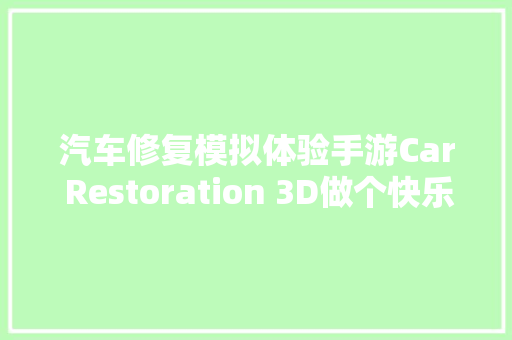 汽车修复模拟体验手游Car Restoration 3D做个快乐的二手车商