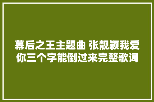 幕后之王主题曲 张靓颖我爱你三个字能倒过来完整歌词介绍 休闲娱乐