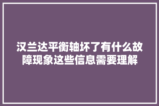 汉兰达平衡轴坏了有什么故障现象这些信息需要理解
