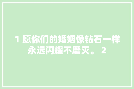 1 愿你们的婚姻像钻石一样永远闪耀不磨灭。 2