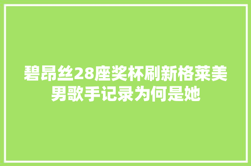 碧昂丝28座奖杯刷新格莱美男歌手记录为何是她
