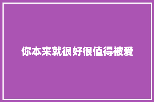 你本来就很好很值得被爱
