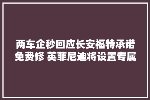 两车企秒回应长安福特承诺免费修 英菲尼迪将设置专属客服