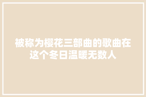 被称为樱花三部曲的歌曲在这个冬日温暖无数人