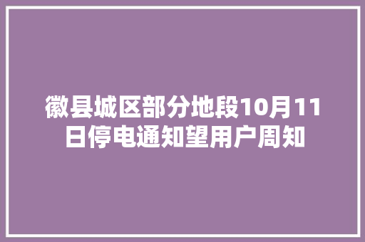 徽县城区部分地段10月11日停电通知望用户周知