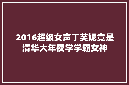 2016超级女声丁芙妮竟是清华大年夜学学霸女神