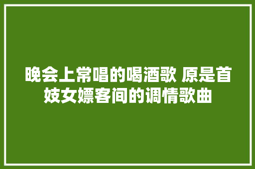 晚会上常唱的喝酒歌 原是首妓女嫖客间的调情歌曲