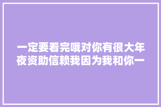 一定要看完哦对你有很大年夜资助信赖我因为我和你一样