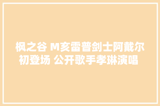 枫之谷 M亥雷普剑士阿戴尔初登场 公开歌手孝琳演唱 OST