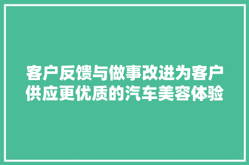客户反馈与做事改进为客户供应更优质的汽车美容体验
