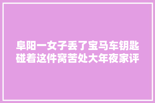 阜阳一女子丢了宝马车钥匙碰着这件窝苦处大年夜家评评理