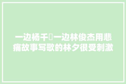 一边杨千嬅一边林俊杰用悲痛故事写歌的林夕很受刺激