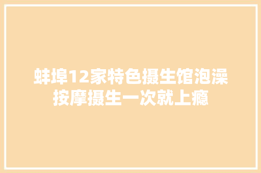 蚌埠12家特色摄生馆泡澡按摩摄生一次就上瘾