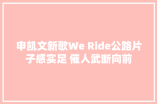 申凯文新歌We Ride公路片子感实足 催人武断向前 休闲娱乐