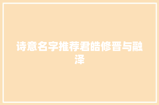 诗意名字推荐君皓修晋与融泽