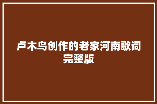 卢木鸟创作的老家河南歌词完整版 休闲娱乐
