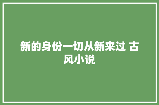 新的身份一切从新来过 古风小说 休闲娱乐