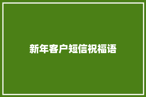 新年客户短信祝福语 知识百科