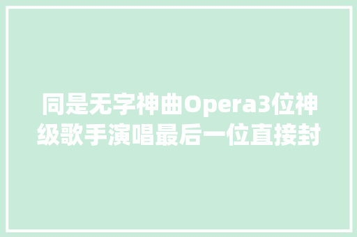 同是无字神曲Opera3位神级歌手演唱最后一位直接封神