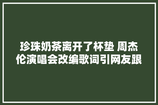 珍珠奶茶离开了杯垫 周杰伦演唱会改编歌词引网友跟风