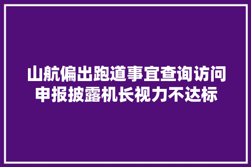 山航偏出跑道事宜查询访问申报披露机长视力不达标 汽车知识
