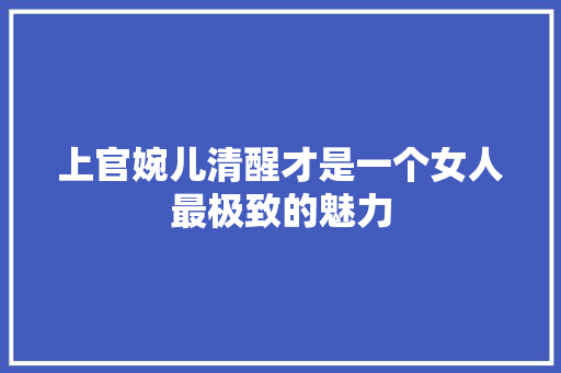 上官婉儿清醒才是一个女人最极致的魅力