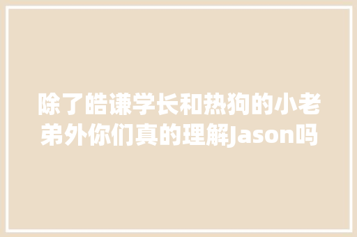 除了皓谦学长和热狗的小老弟外你们真的理解Jason吗
