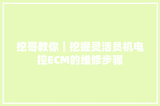 挖哥教你｜挖掘灵活员机电控ECM的维修步骤