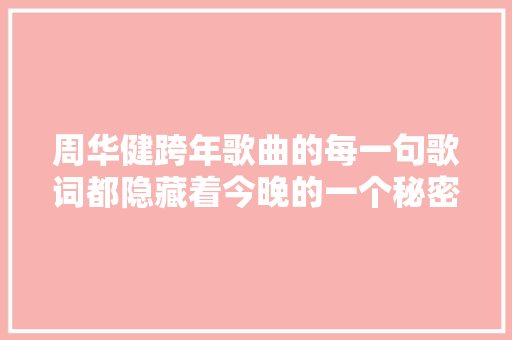 周华健跨年歌曲的每一句歌词都隐藏着今晚的一个秘密