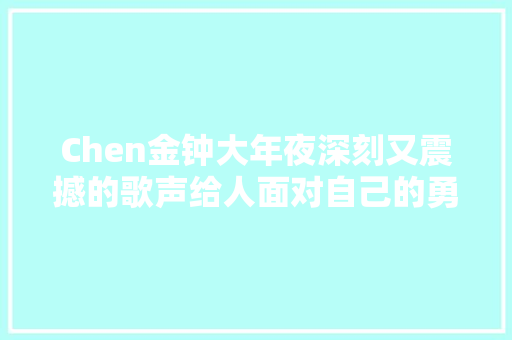Chen金钟大年夜深刻又震撼的歌声给人面对自己的勇气