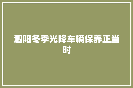 泗阳冬季光降车辆保养正当时 汽车知识