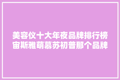美容仪十大年夜品牌排行榜宙斯雅萌慕苏初普那个品牌质量好