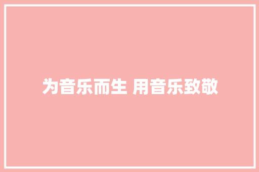 为音乐而生 用音乐致敬