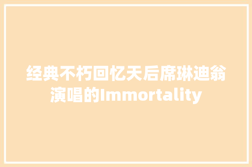 经典不朽回忆天后席琳迪翁演唱的Immortality