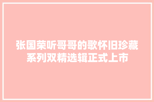 张国荣听哥哥的歌怀旧珍藏系列双精选辑正式上市