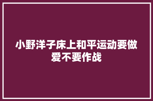 小野洋子床上和平运动要做爱不要作战