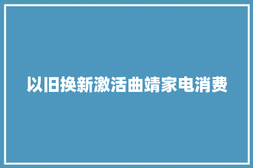 以旧换新激活曲靖家电消费