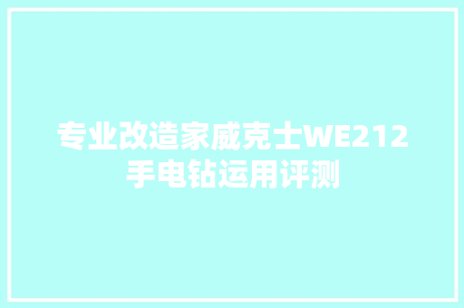 专业改造家威克士WE212手电钻运用评测