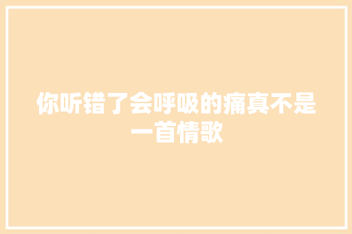 你听错了会呼吸的痛真不是一首情歌