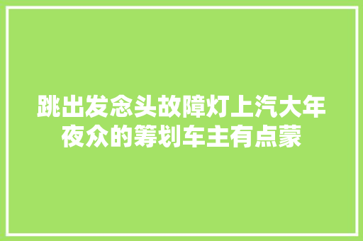 跳出发念头故障灯上汽大年夜众的筹划车主有点蒙